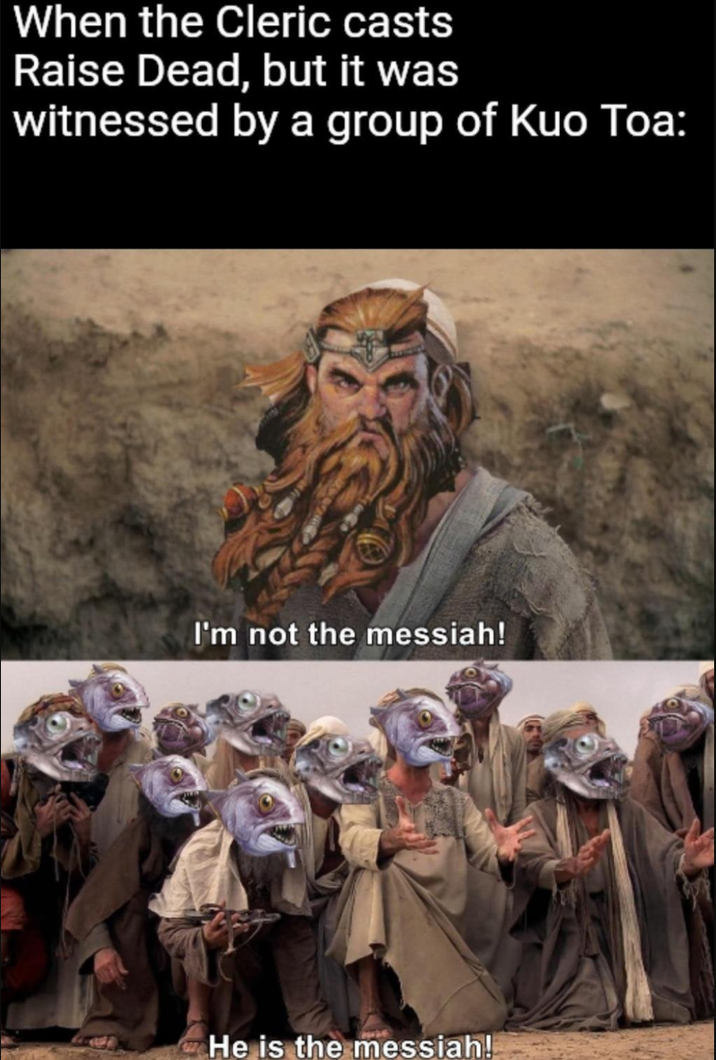 When the Cleric casts Raise Dead, but it was witnessed by a group of Kuo Toa: I'm not the messiah! He is the messiah!