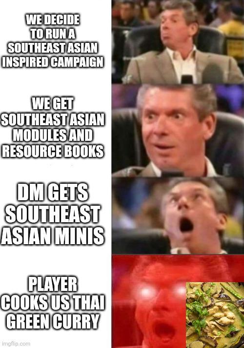 WE DECIDE TO RUN A SOUTHEAST ASIAN INSPIRED CAMPAIGN WE GET SOUTHEAST ASIAN MODULES AND RESOURCE BOOKS DM GETS SOUTHEAST ASIAN MINIS PLAYER COOKS US THAI GREEN CURRY imgflip.com