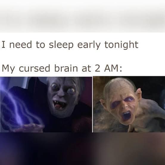 I need to sleep early tonight My cursed brain at 2 AM: