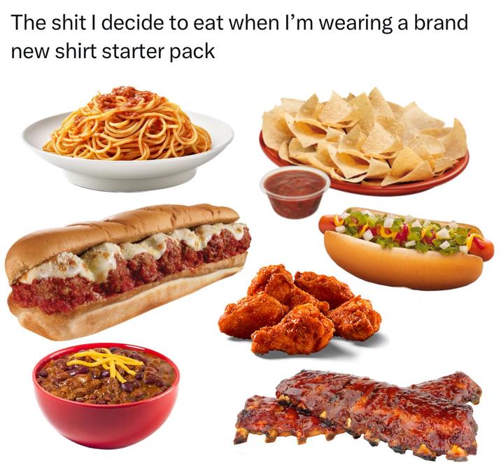 The s--- I decide to eat when I'm wearing a brand new shirt starter pack