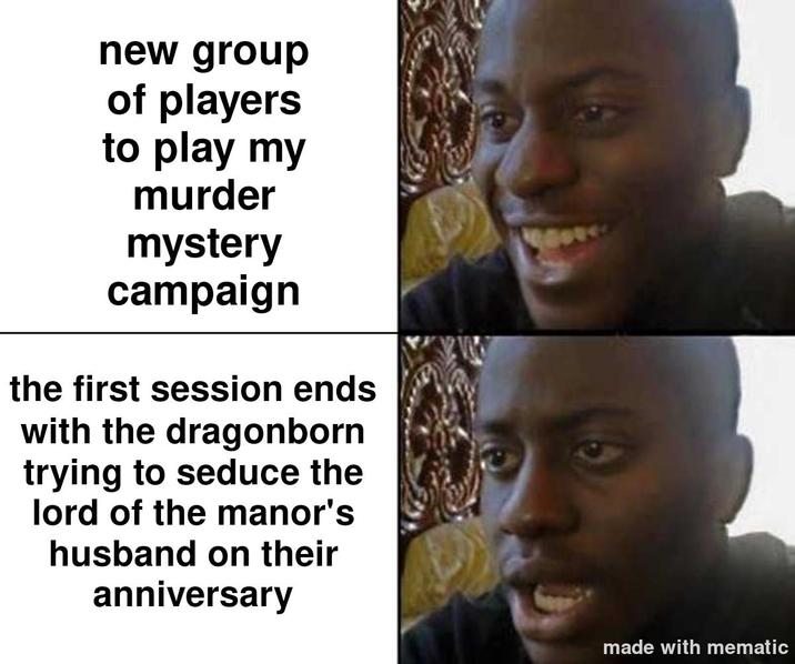 new group of players to play my murder mystery campaign the first session ends with the dragonborn trying to seduce the lord of the manor's husband on their anniversary made with mematic