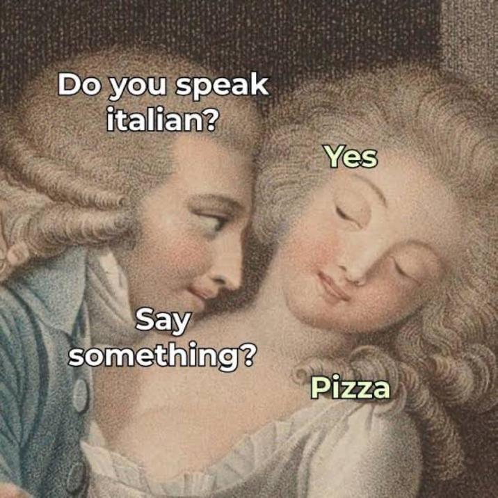 Do you speak italian? Yes Say something? Pizza