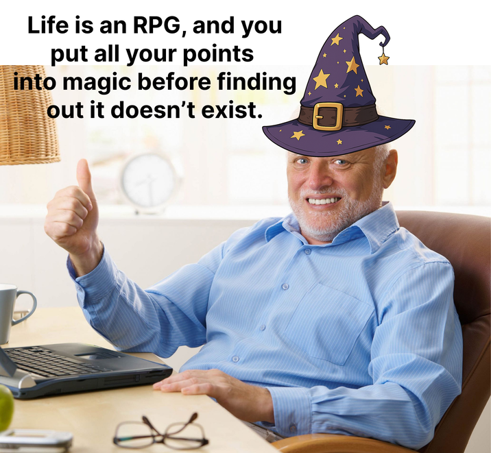 Life is an RPG, and you put all your points into magic before finding out it doesn't exist.