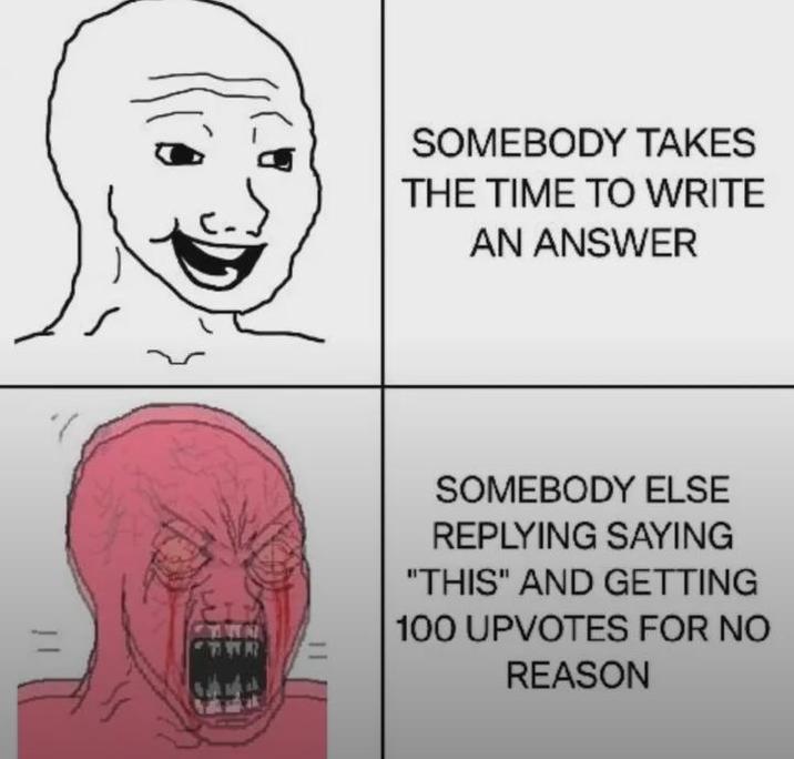 WA SOMEBODY TAKES THE TIME TO WRITE AN ANSWER SOMEBODY ELSE REPLYING SAYING "THIS" AND GETTING 100 UPVOTES FOR NO REASON