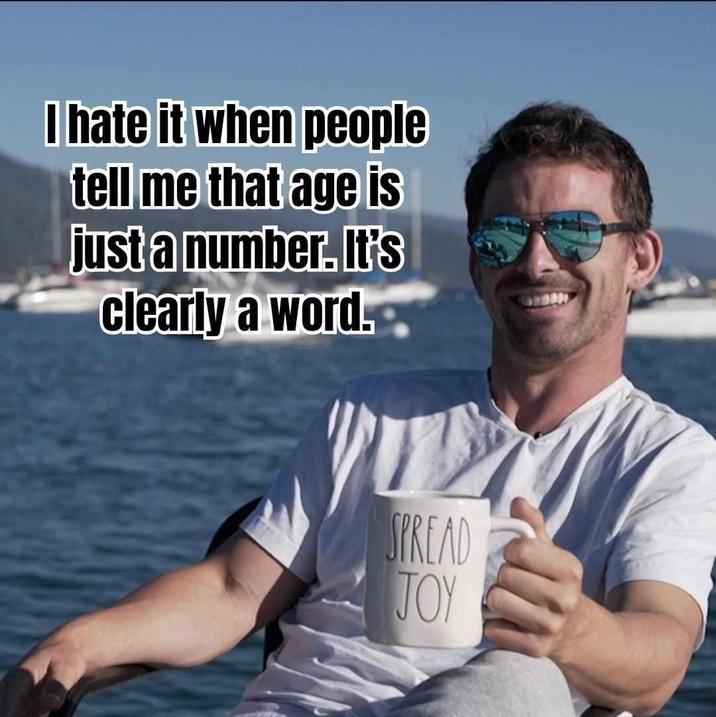 I hate it when people tell me that age is just a number. It's clearly a word. SPREAD JOY