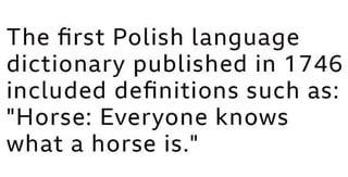 The first Polish language dictionary published in 1746 included definitions such as: "Horse: Everyone knows what a horse is."