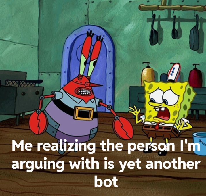 Me realizing the person I'm arguing with is yet another bot