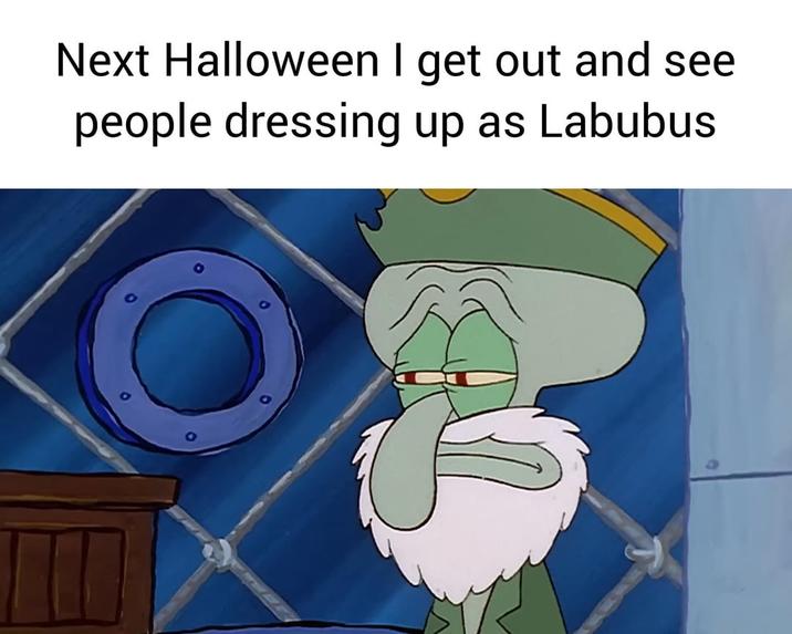 Next Halloween I get out and see people dressing up as Labubus