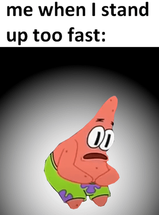 me when I stand up too fast: 00