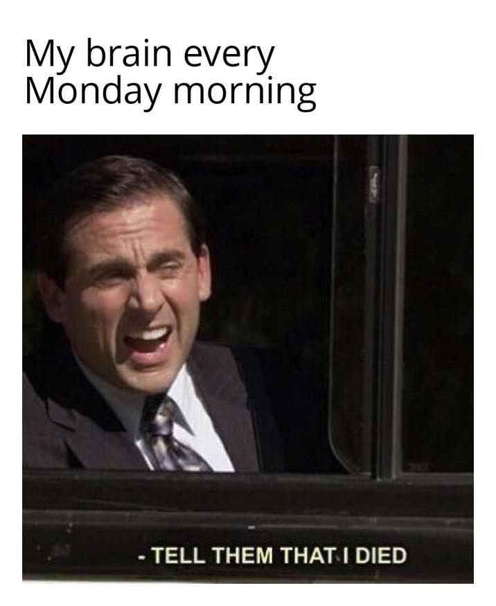 My brain every Monday morning - TELL THEM THAT I DIED