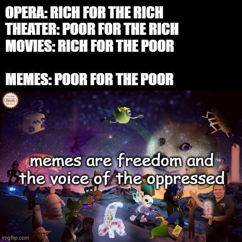 OPERA: RICH FOR THE RICH THEATER: POOR FOR THE RICH MOVIES: RICH FOR THE POOR MEMES: POOR FOR THE POOR Bruh 544 memes are freedom and the voice of the oppressed imgflip.com