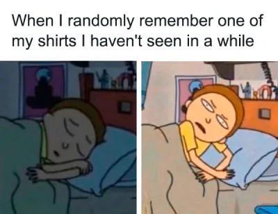 When I randomly remember one of my shirts I haven't seen in a while B