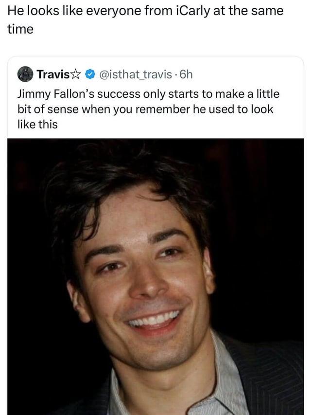 He looks like everyone from iCarly at the same time Travis✩ @isthat_travis. 6h Jimmy Fallon's success only starts to make a little bit of sense when you remember he used to look like this