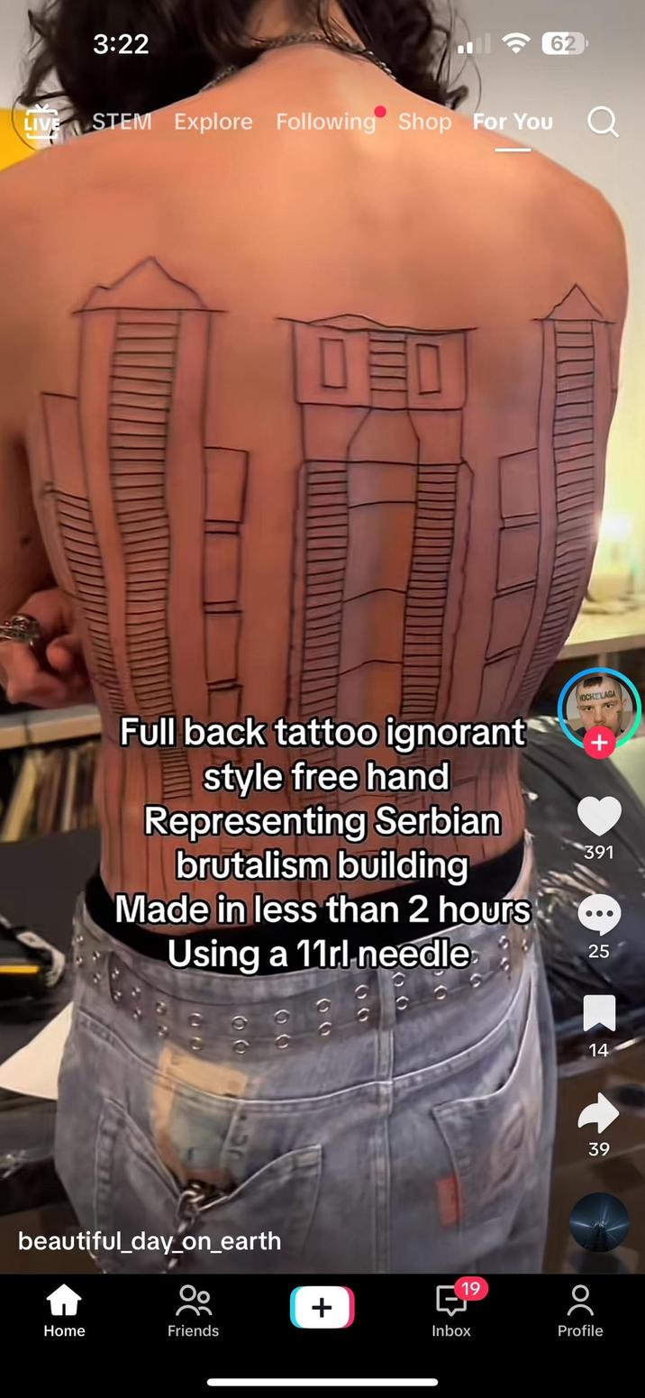 LIVE 3:22 62 STEM Explore Following Shop For You Q Full back tattoo ignorant style free hand Representing Serbian brutalism building Made in less than 2 hours Using a 11rl-needle 000 beautiful_day_on_earth Home Friends 00 00 00 + Inbox 19 Profile HOCHELAGA + 391 25 14 39 39