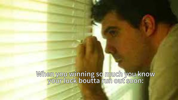 When you winning so much you know your luck boutta run out soon: