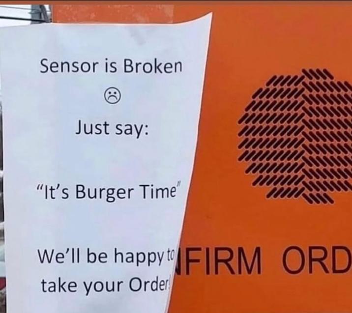 Sensor is Broken Just say: "It's Burger Time" We'll be happy to FIRM ORD take your Order