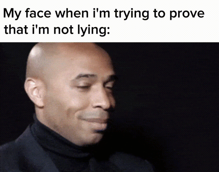 My face when i'm trying to prove that i'm not lying: