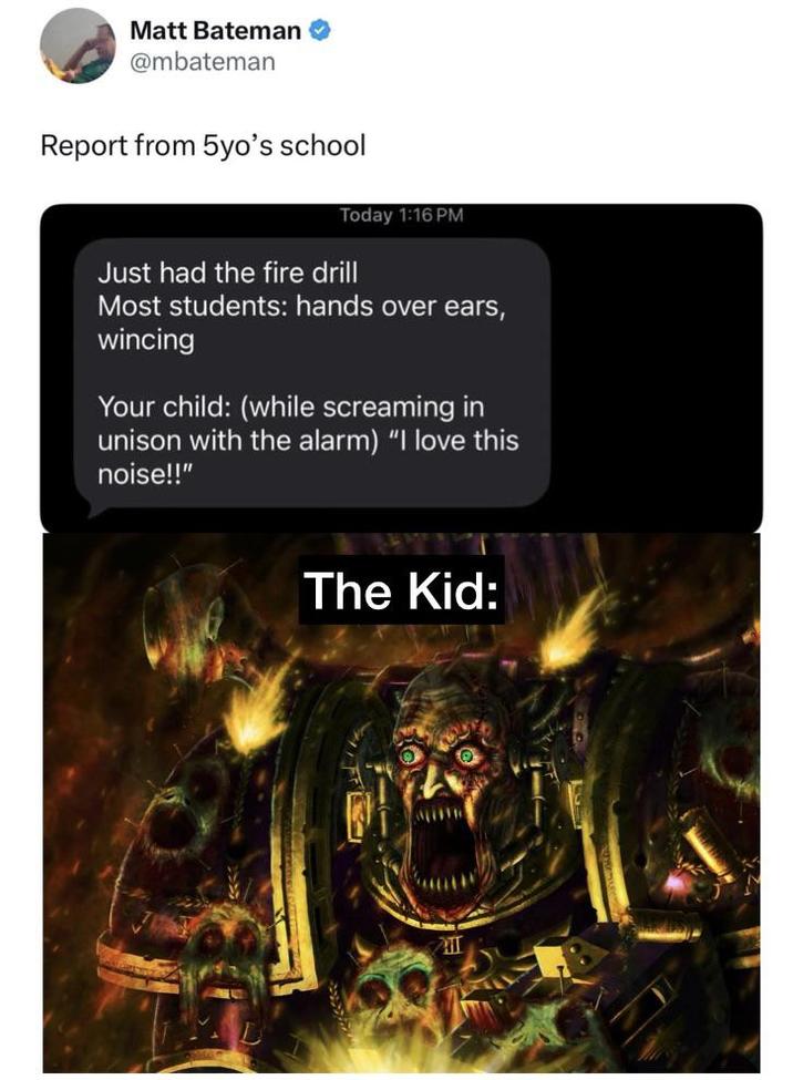 Matt Bateman @mbateman Report from 5yo's school Today 1:16 PM Just had the fire drill Most students: hands over ears, wincing Your child: (while screaming in unison with the alarm) "I love this noise!!" The Kid: ATT