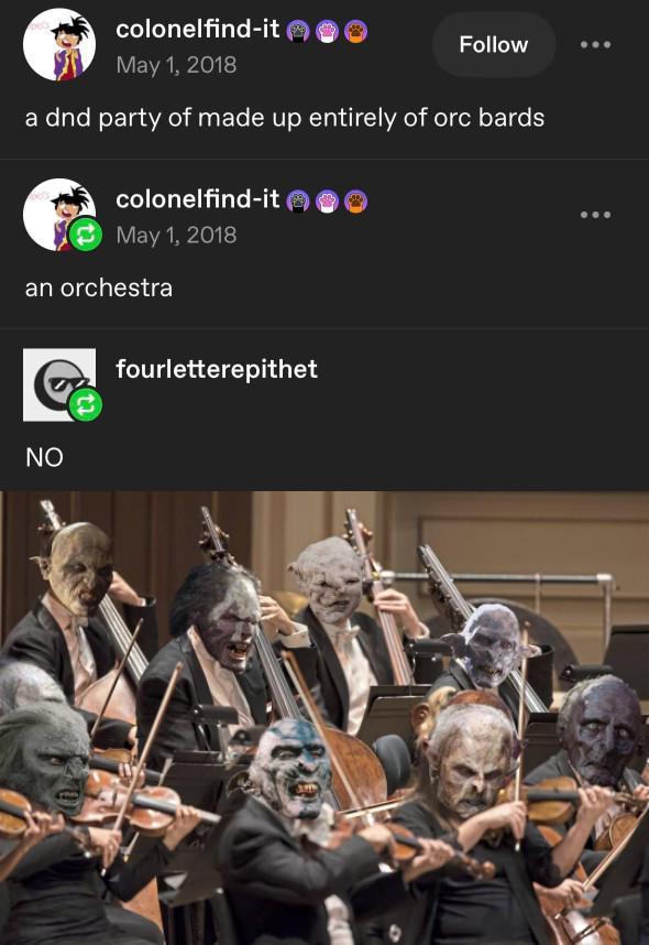 colonelfind-it May 1, 2018 Follow a dnd party of made up entirely of orc bards colonelfind-it May 1, 2018 an orchestra NO fourletterepithet