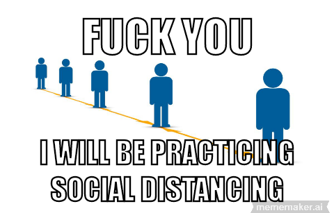 F--- YOU I WILL BE PRACTICING SOCIAL DISTANCING mememaker.ai