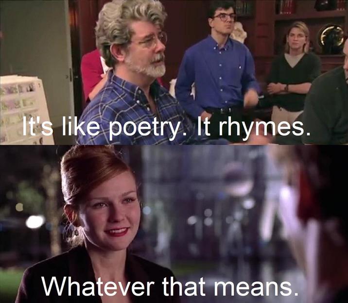 It's like poetry. It rhymes. Whatever that means.