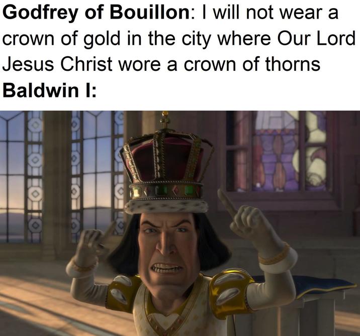 0101010 Godfrey of Bouillon: I will not wear a crown of gold in the city where Our Lord Jesus Christ wore a crown of thorns Baldwin I: