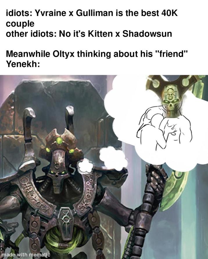 idiots: Yvraine x Gulliman is the best 40K couple other idiots: No it's Kitten x Shadowsun Meanwhile Oltyx thinking about his "friend" Yenekh: made with mematic