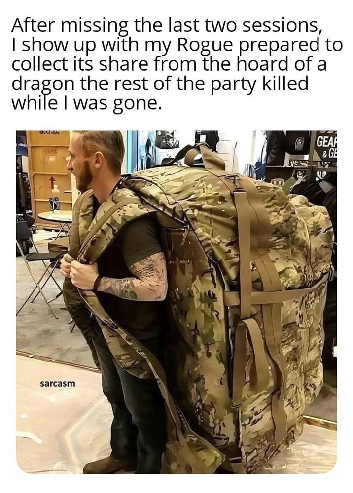 After missing the last two sessions, I show up with my Rogue prepared to collect its share from the hoard of a dragon the rest of the party killed while I was gone. BUAH sarcasm GEAR & GE