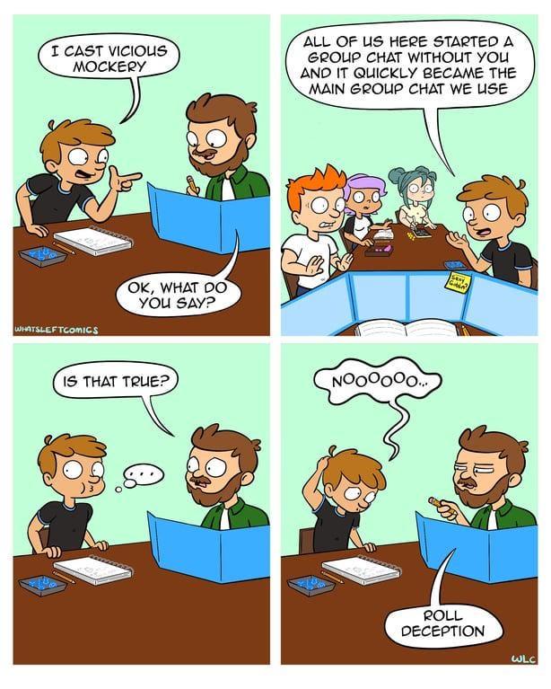 I CAST VICIOUS MOCKERY ALL OF US HERE STARTED A GROUP CHAT WITHOUT YOU AND IT QUICKLY BECAME THE MAIN GROUP CHAT WE USE WHATSLEFTCOMICS OK, WHAT DO YOU SAY? IS THAT TRUE? NOOOOOO... ROLL DECEPTION WLC