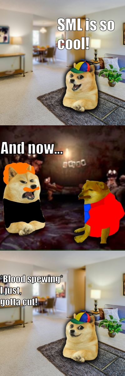 SML is so cool! And now... stood *Blood spewing I just, gotta cut!