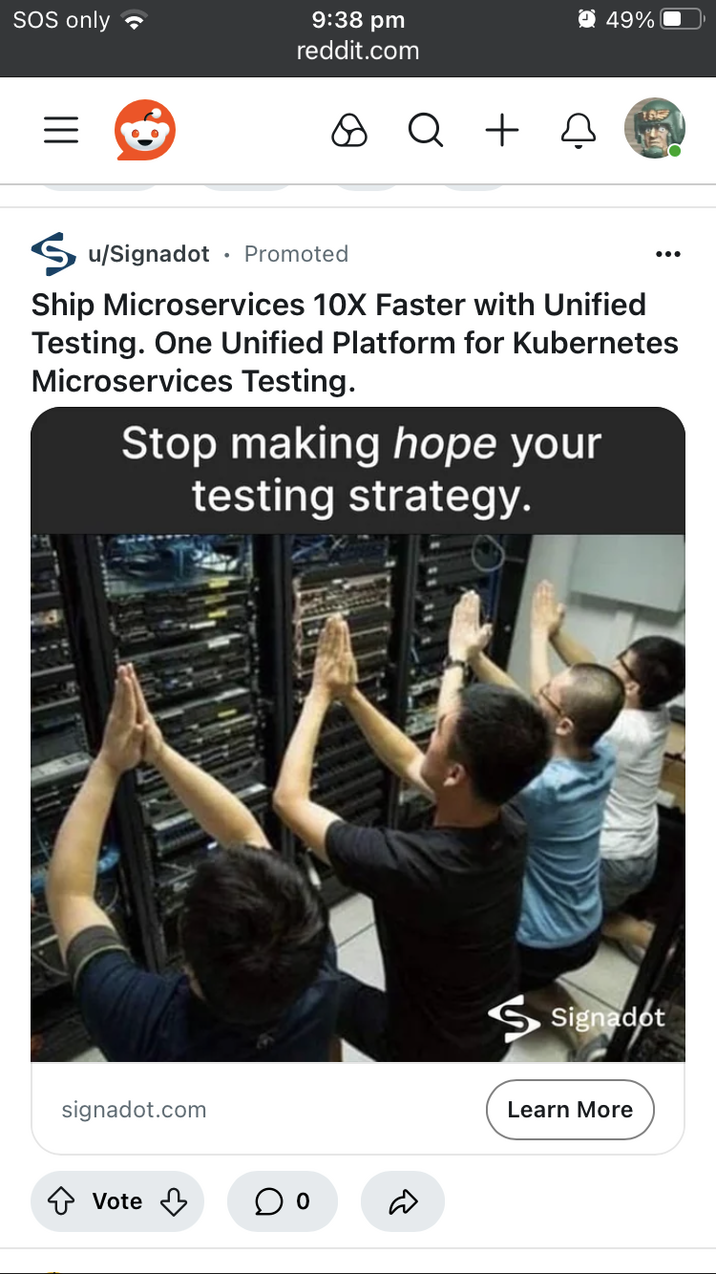 SOS only III 49% 9:38 pm reddit.com O Q + B u/Signadot • Promoted Ship Microservices 10X Faster with Unified Testing. One Unified Platform for Kubernetes Microservices Testing. Stop making hope your testing strategy. signadot.com Vote ○ ° R Signadot Learn More