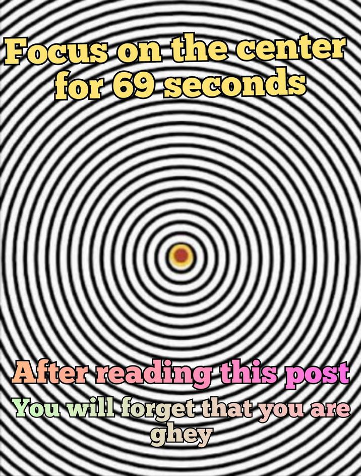 Focus on the center for 69 seconds After reading this post You will forget that you are ghey