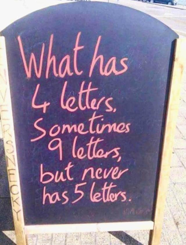 What has 4 letters Sometimes 9 letters, but never has 5 letters