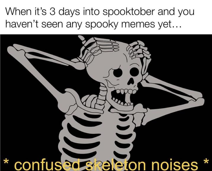When it's 3 days into spooktober and you haven't seen any spooky memes yet... * confused skeleton noises