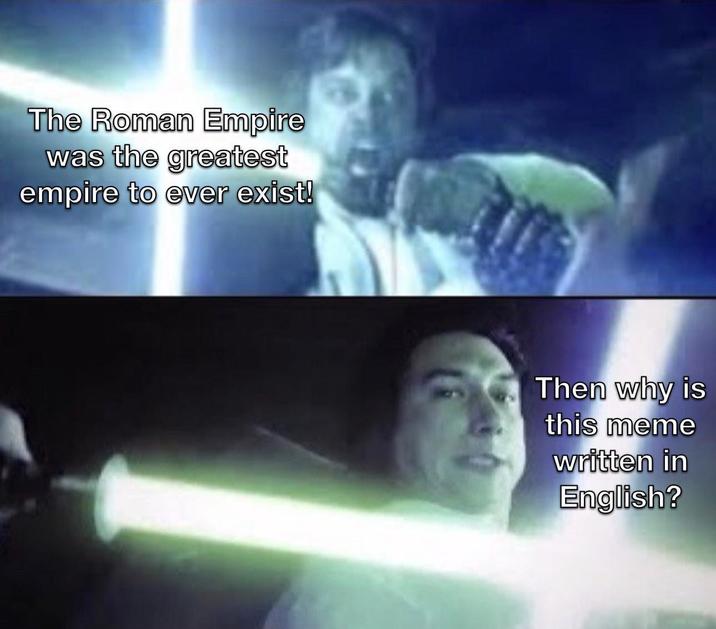 The Roman Empire was the greatest empire to ever exist! Then why is this meme written in English?