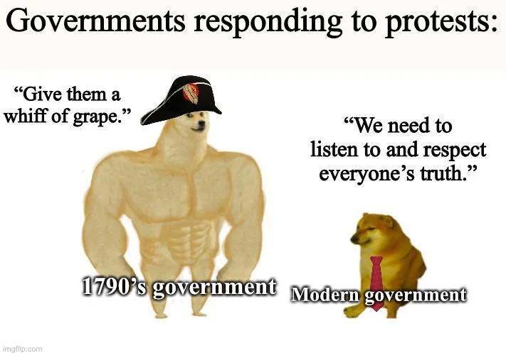 Governments responding to protests: "Give them a whiff of grape." imgflip.com "We need to listen to and respect everyone's truth." 1790's government Modern government