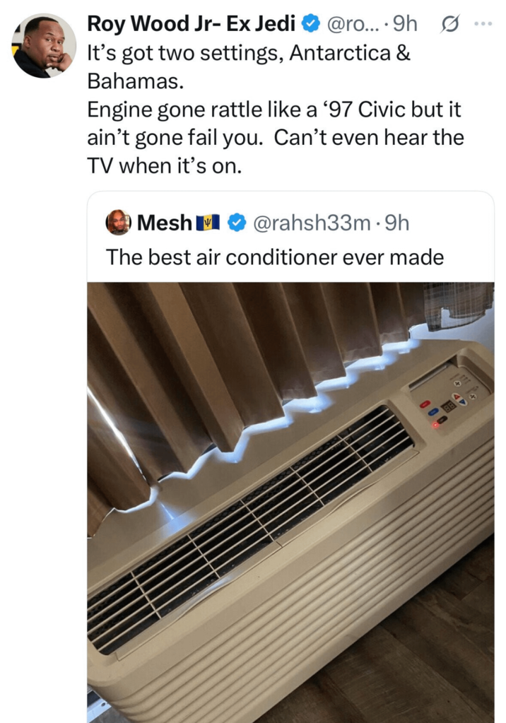 Roy Wood Jr- Ex Jedi @ro.... 9h G It's got two settings, Antarctica & Bahamas. Engine gone rattle like a '97 Civic but it ain't gone fail you. Can't even hear the TV when it's on. Mesh @rahsh33m⚫9h The best air conditioner ever made