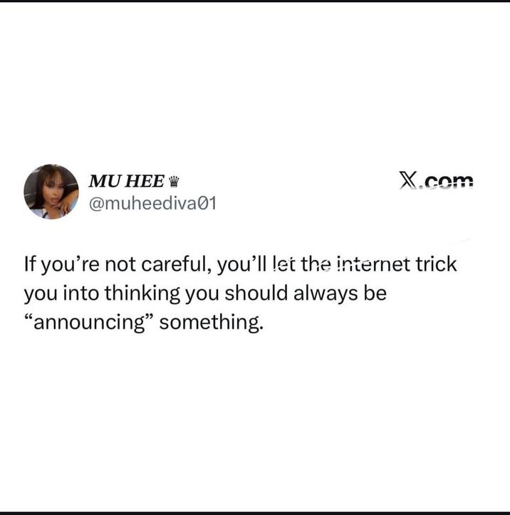 MU HEE @muheediva01 X.com If you're not careful, you'll let the internet trick you into thinking you should always be "announcing" something.
