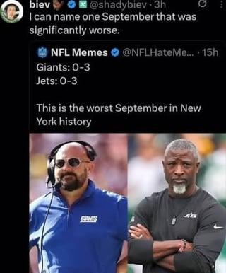 biev @shadybiev-3h I can name one September that was significantly worse. NFL Memes @NFLHateMe.... 15h Giants: 0-3 Jets: 0-3 This is the worst September in New York history