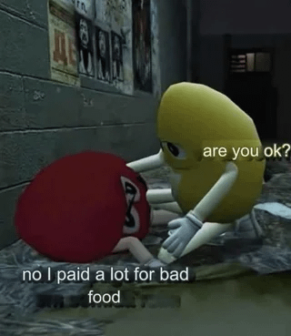 A are you ok? no I paid a lot for bad food