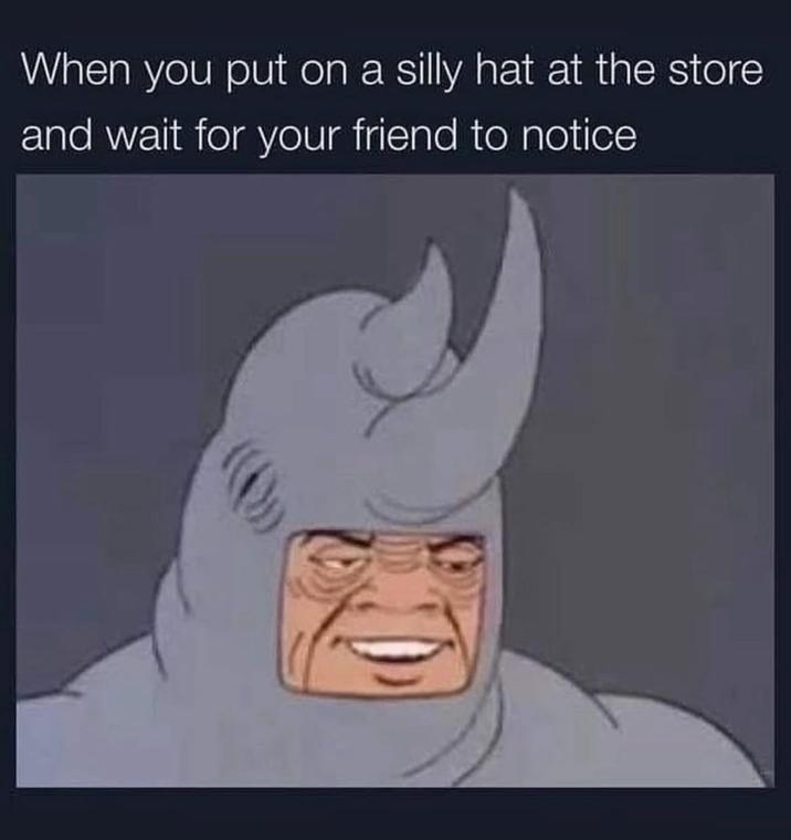 When you put on a silly hat at the store and wait for your friend to notice