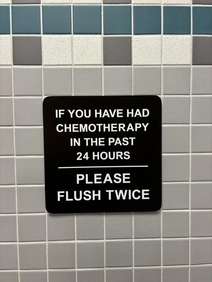 IF YOU HAVE HAD CHEMOTHERAPY IN THE PAST 24 HOURS PLEASE FLUSH TWICE