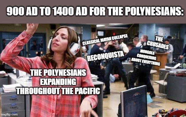 900 AD TO 1400 AD FOR THE POLYNESIANS: CLASSICAL MAYAN COLLAPSE RECONQUISTA THE CRUSADES MONGOLS CONQUERING ABOUT EVERYTHING imgflip.com THE POLYNESIANS EXPANDING THROUGHOUT THE PACIFIC