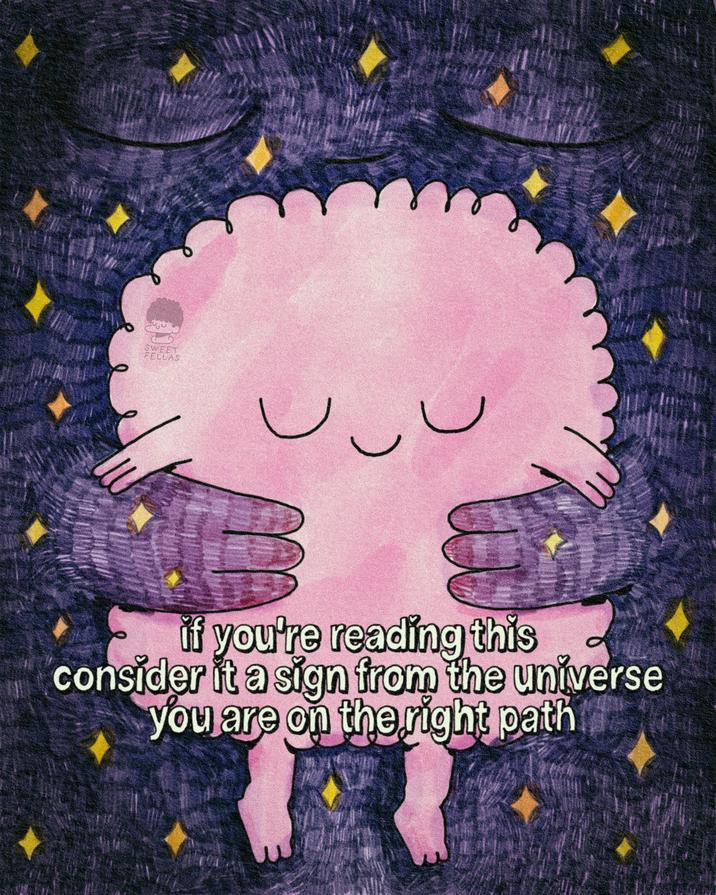 SWEET FELLAS ) if you're reading this consider it a sign from the universe you are on the right path