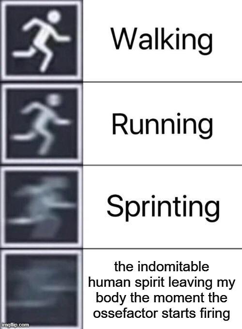 ॐ Walking ॐ Running Sprinting imgflip.com the indomitable human spirit leaving my body the moment the ossefactor starts firing