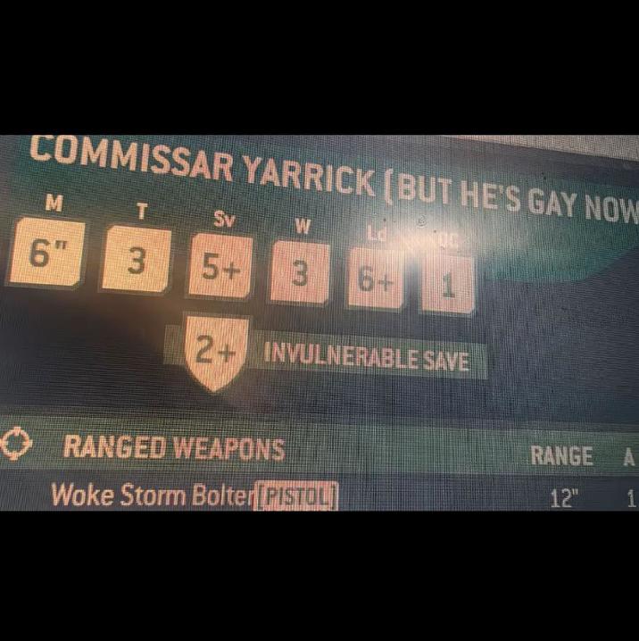 COMMISSAR YARRICK (BUT HE'S GAY NOW T M Sv W 6" 3 5+ 3 6+ 2+ INVULNERABLE SAVE RANGED WEAPONS Woke Storm Bolter PISTOL RANGE A 12" 1