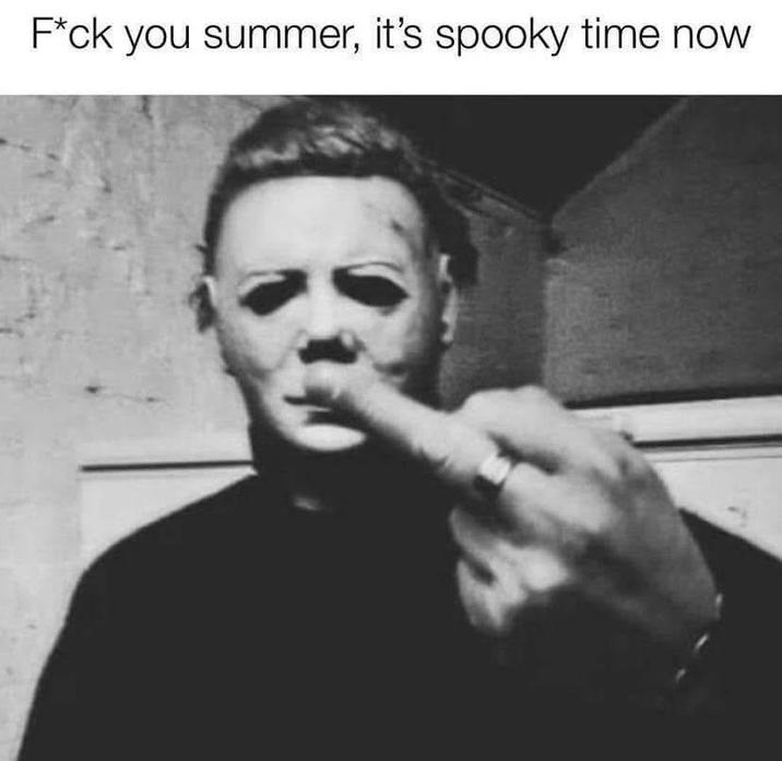 F*ck you summer, it's spooky time now