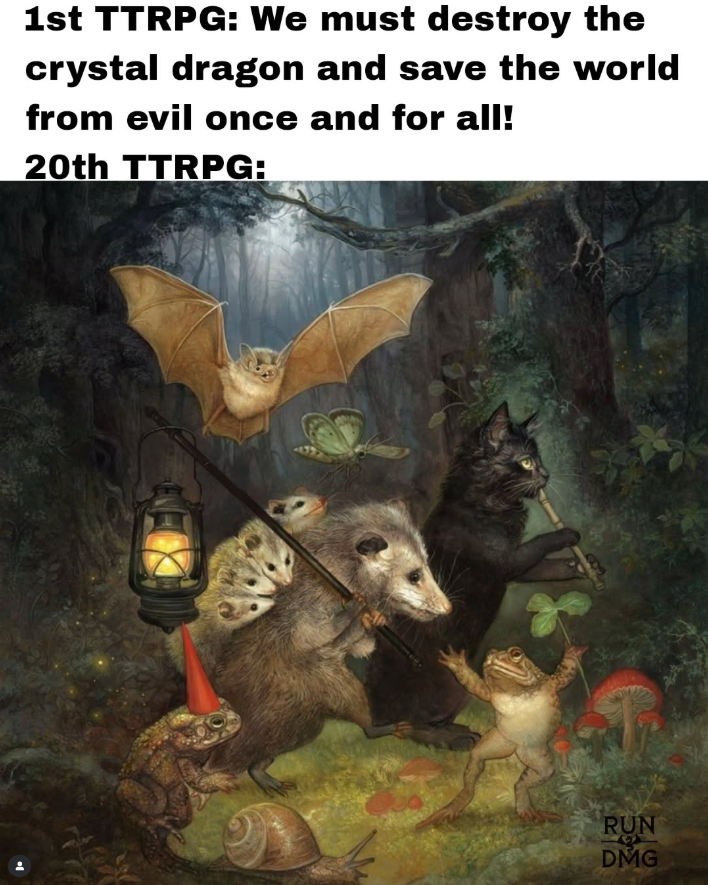 1st TTRPG: We must destroy the crystal dragon and save the world from evil once and for all! 20th TTRPG: RUN DMG
