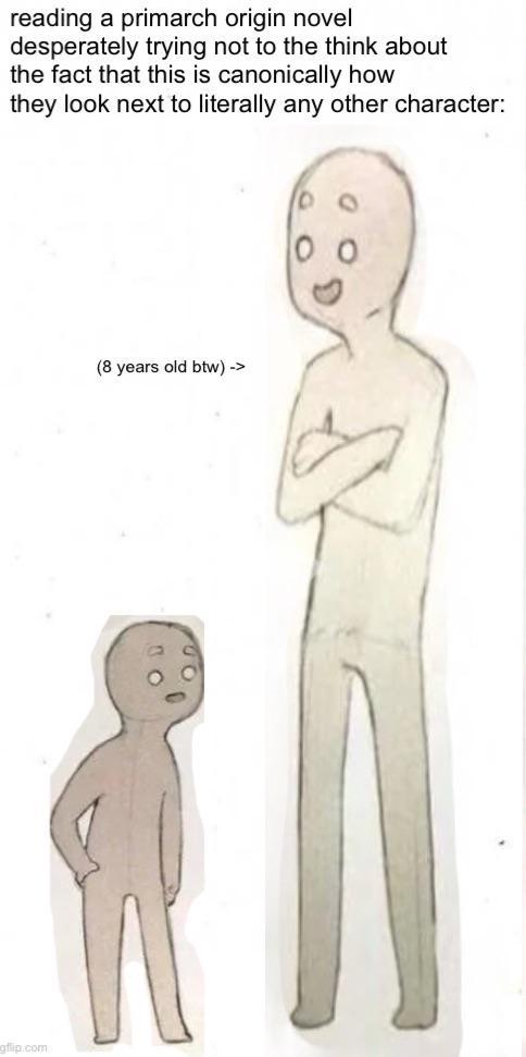 reading a primarch origin novel desperately trying not to the think about the fact that this is canonically how they look next to literally any other character: gflip.com (8 years old btw) ->