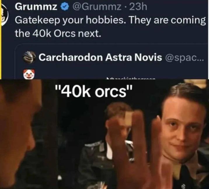 Grummz @Grummz - 23h Gatekeep your hobbies. They are coming the 40k Orcs next. Carcharodon Astra Novis @spac... "40k orcs"